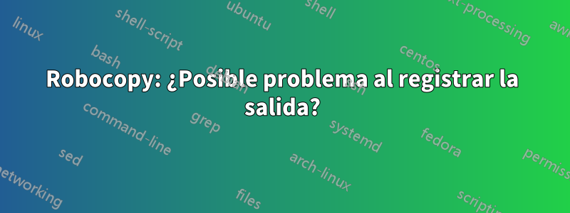 Robocopy: ¿Posible problema al registrar la salida?