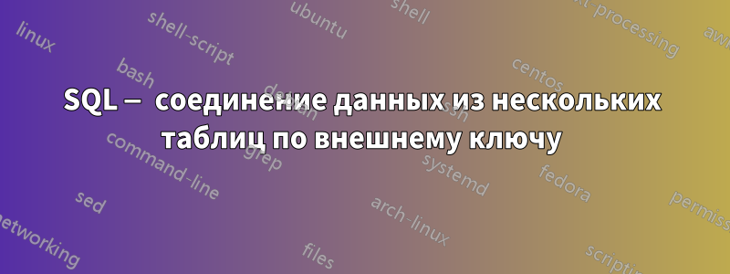 SQL — соединение данных из нескольких таблиц по внешнему ключу