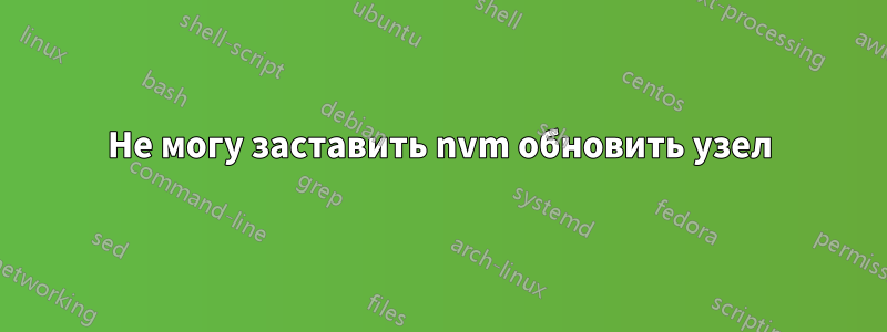 Не могу заставить nvm обновить узел