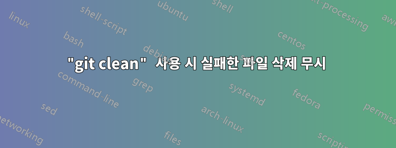 "git clean" 사용 시 실패한 파일 삭제 무시