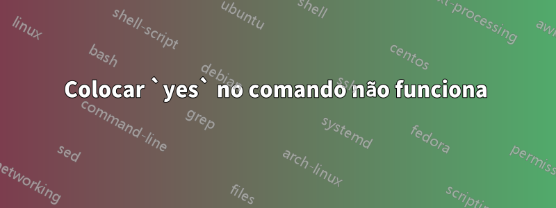 Colocar `yes` no comando não funciona