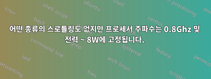 어떤 종류의 스로틀링도 없지만 프로세서 주파수는 0.8Ghz 및 전력 ~ 8W에 고정됩니다.