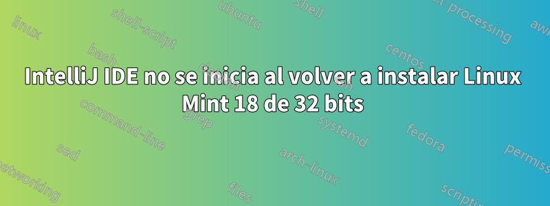 IntelliJ IDE no se inicia al volver a instalar Linux Mint 18 de 32 bits