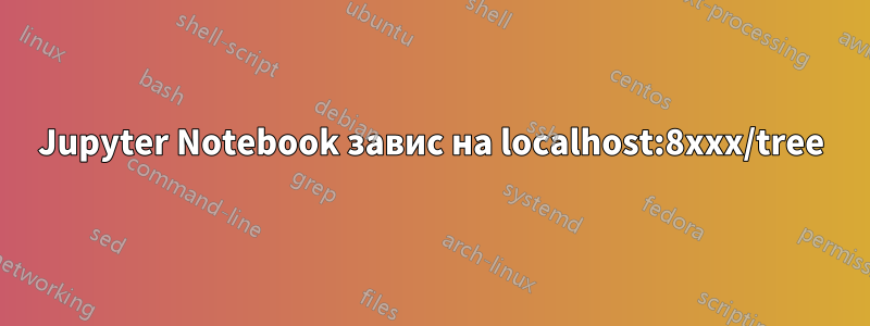 Jupyter Notebook завис на localhost:8xxx/tree