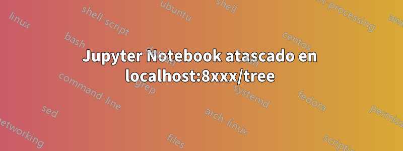 Jupyter Notebook atascado en localhost:8xxx/tree