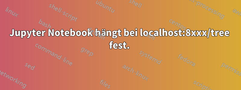 Jupyter Notebook hängt bei localhost:8xxx/tree fest.