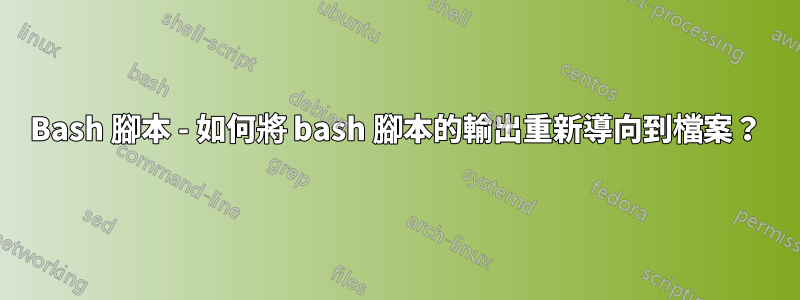 Bash 腳本 - 如何將 bash 腳本的輸出重新導向到檔案？