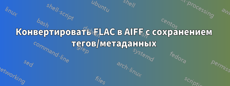 Конвертировать FLAC в AIFF с сохранением тегов/метаданных