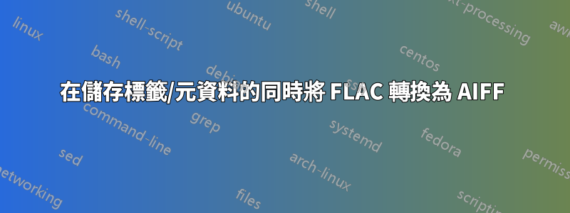 在儲存標籤/元資料的同時將 FLAC 轉換為 AIFF