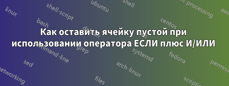 Как оставить ячейку пустой при использовании оператора ЕСЛИ плюс И/ИЛИ