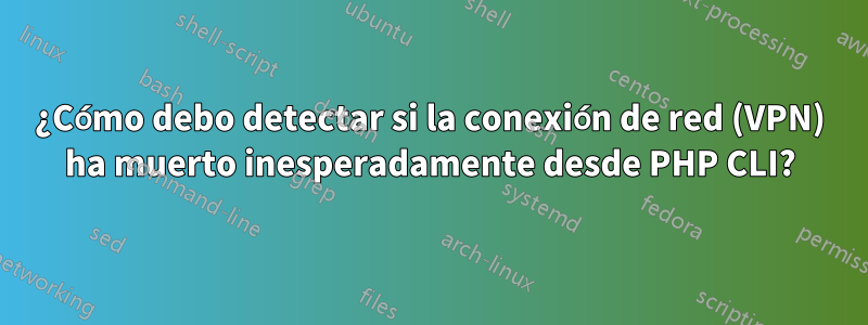 ¿Cómo debo detectar si la conexión de red (VPN) ha muerto inesperadamente desde PHP CLI?