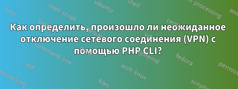 Как определить, произошло ли неожиданное отключение сетевого соединения (VPN) с помощью PHP CLI?