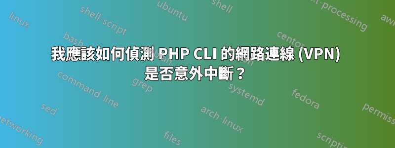 我應該如何偵測 PHP CLI 的網路連線 (VPN) 是否意外中斷？