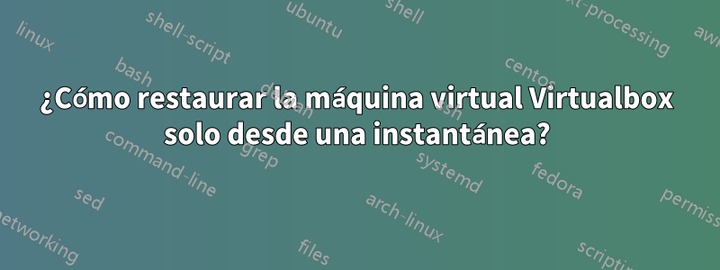 ¿Cómo restaurar la máquina virtual Virtualbox solo desde una instantánea?