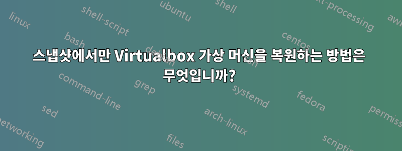 스냅샷에서만 Virtualbox 가상 머신을 복원하는 방법은 무엇입니까?