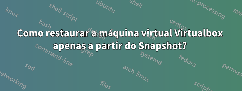 Como restaurar a máquina virtual Virtualbox apenas a partir do Snapshot?