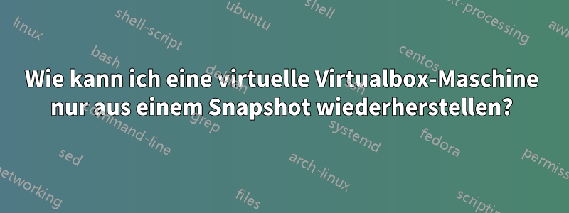 Wie kann ich eine virtuelle Virtualbox-Maschine nur aus einem Snapshot wiederherstellen?