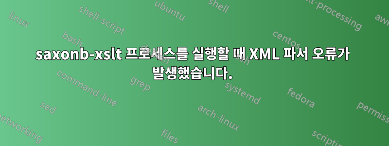 saxonb-xslt 프로세스를 실행할 때 XML 파서 오류가 발생했습니다.