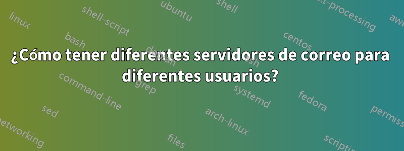 ¿Cómo tener diferentes servidores de correo para diferentes usuarios?