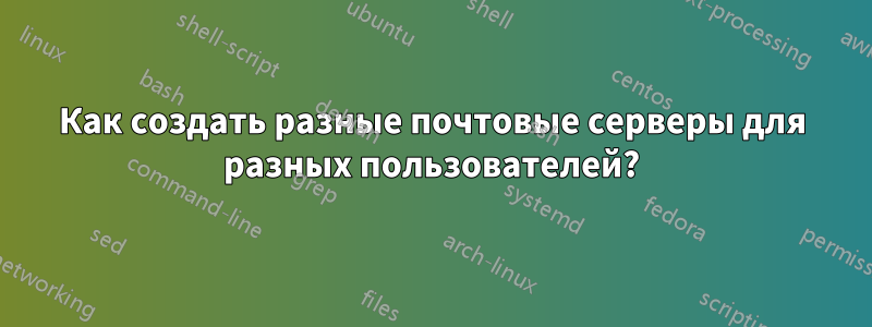 Как создать разные почтовые серверы для разных пользователей?