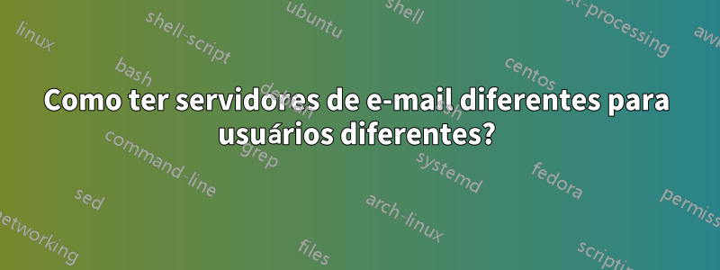 Como ter servidores de e-mail diferentes para usuários diferentes?