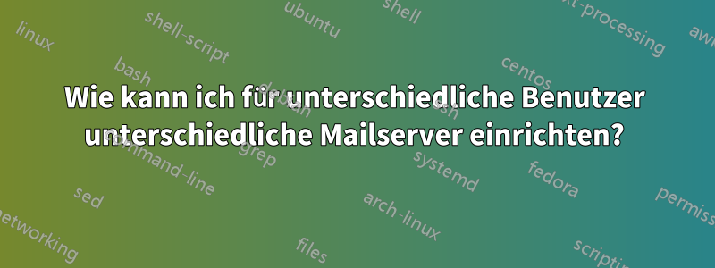 Wie kann ich für unterschiedliche Benutzer unterschiedliche Mailserver einrichten?