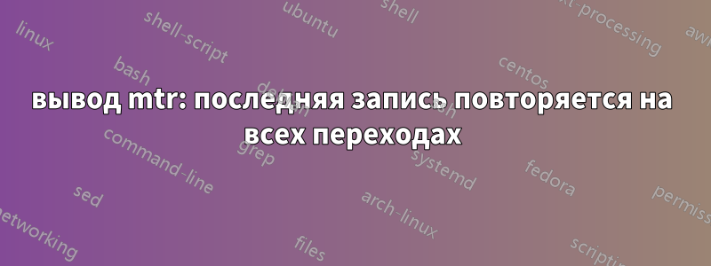 вывод mtr: последняя запись повторяется на всех переходах