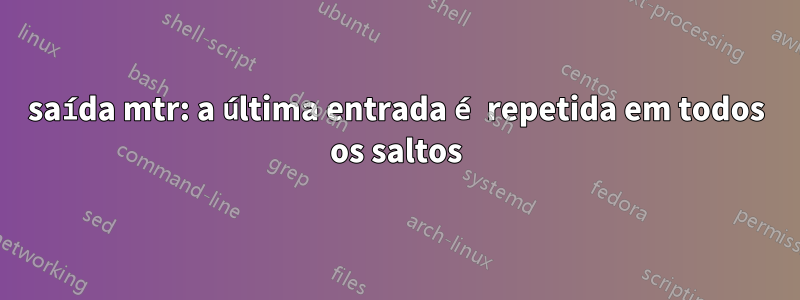 saída mtr: a última entrada é repetida em todos os saltos