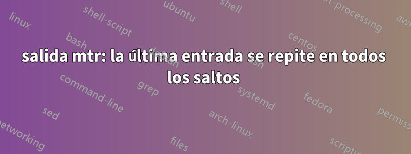 salida mtr: la última entrada se repite en todos los saltos