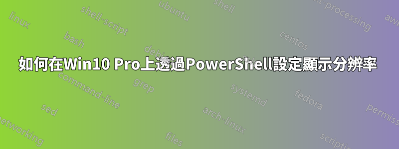 如何在Win10 Pro上透過PowerShell設定顯示分辨率