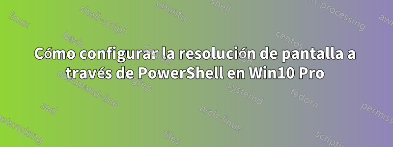 Cómo configurar la resolución de pantalla a través de PowerShell en Win10 Pro