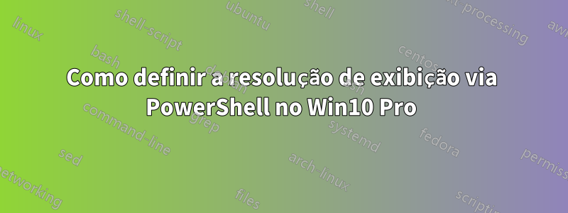 Como definir a resolução de exibição via PowerShell no Win10 Pro