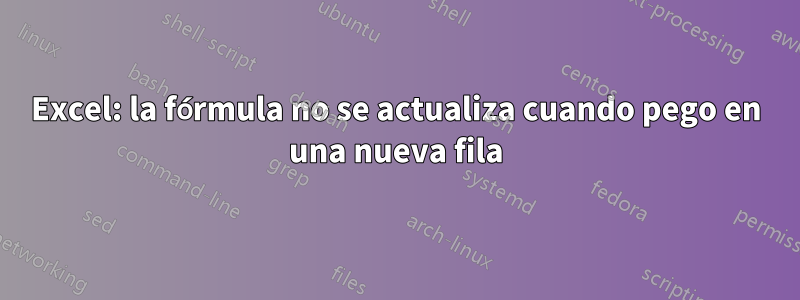 Excel: la fórmula no se actualiza cuando pego en una nueva fila