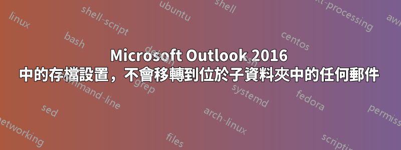 Microsoft Outlook 2016 中的存檔設置，不會移轉到位於子資料夾中的任何郵件