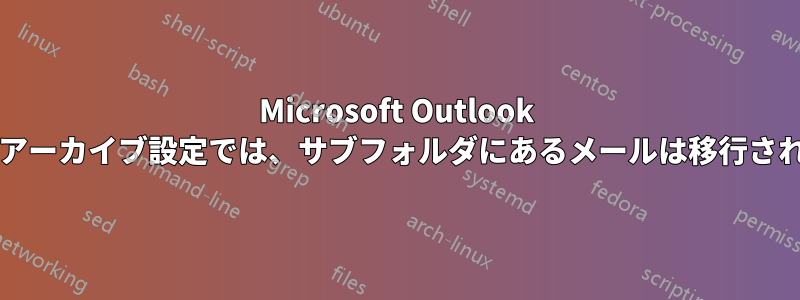 Microsoft Outlook 2016のアーカイブ設定では、サブフォルダにあるメールは移行されません