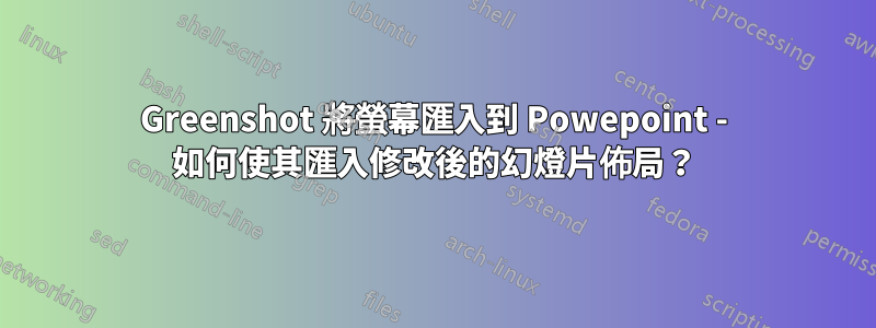 Greenshot 將螢幕匯入到 Powepoint - 如何使其匯入修改後的幻燈片佈局？