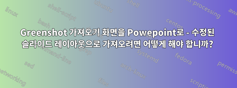 Greenshot 가져오기 화면을 Powepoint로 - 수정된 슬라이드 레이아웃으로 가져오려면 어떻게 해야 합니까?