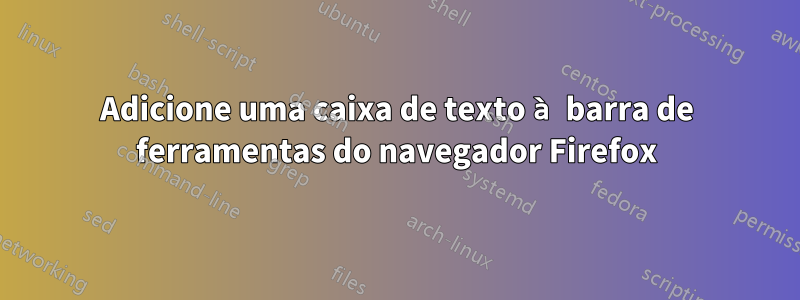 Adicione uma caixa de texto à barra de ferramentas do navegador Firefox