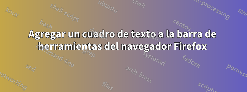 Agregar un cuadro de texto a la barra de herramientas del navegador Firefox