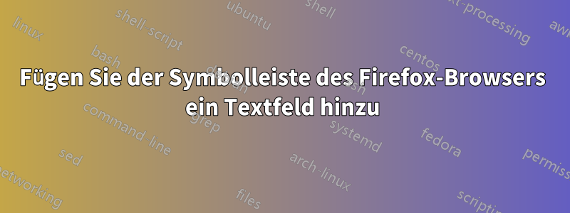 Fügen Sie der Symbolleiste des Firefox-Browsers ein Textfeld hinzu