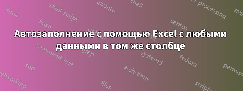 Автозаполнение с помощью Excel с любыми данными в том же столбце