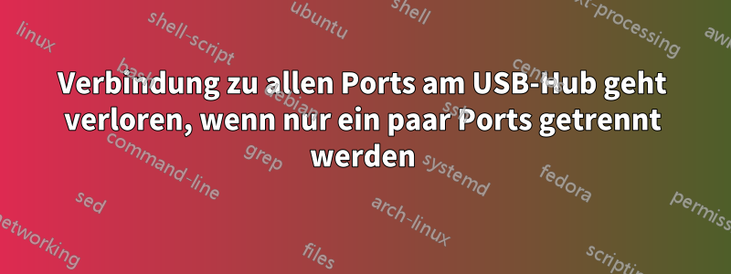 Verbindung zu allen Ports am USB-Hub geht verloren, wenn nur ein paar Ports getrennt werden