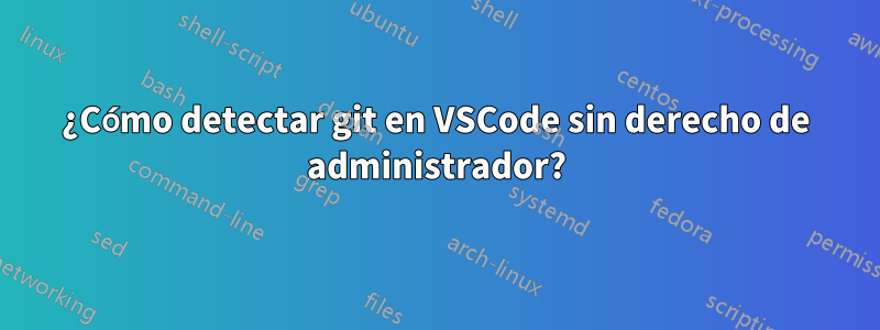 ¿Cómo detectar git en VSCode sin derecho de administrador?