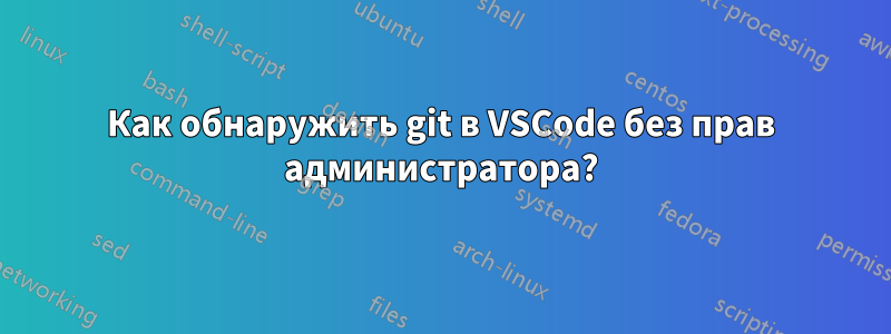 Как обнаружить git в VSCode без прав администратора?