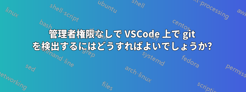 管理者権限なしで VSCode 上で git を検出するにはどうすればよいでしょうか?