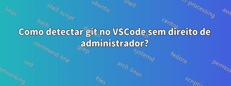 Como detectar git no VSCode sem direito de administrador?