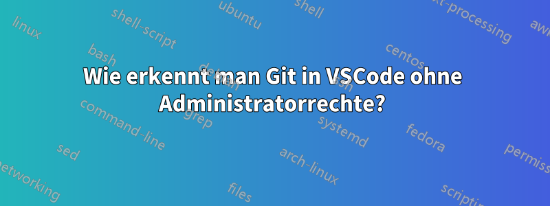 Wie erkennt man Git in VSCode ohne Administratorrechte?