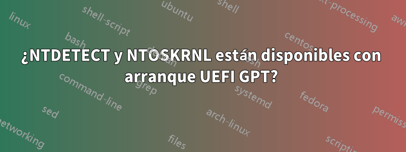 ¿NTDETECT y NTOSKRNL están disponibles con arranque UEFI GPT?