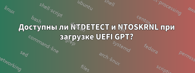 Доступны ли NTDETECT и NTOSKRNL при загрузке UEFI GPT?