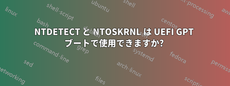 NTDETECT と NTOSKRNL は UEFI GPT ブートで使用できますか?